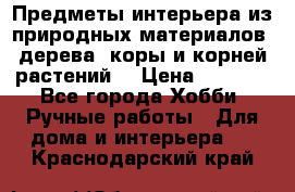 Предметы интерьера из природных материалов: дерева, коры и корней растений. › Цена ­ 1 000 - Все города Хобби. Ручные работы » Для дома и интерьера   . Краснодарский край